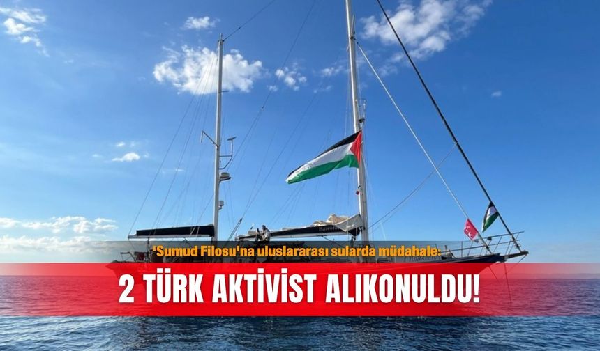 'Sumud Filosu'na uluslararası sularda müdahale: 2 Türk aktivist alıkonuldu!