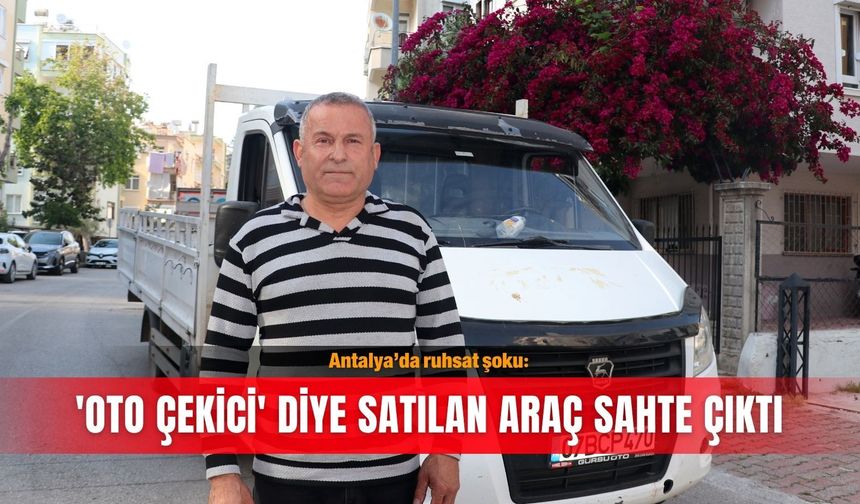 Antalya’da ruhsat şoku: 'Oto çekici' diye satılan araç sahte çıktı