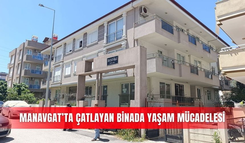 Manavgat’ta çatlayan binada yaşam mücadelesi