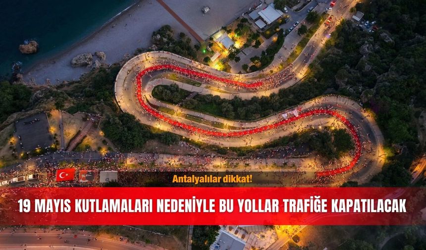 Antalyalılar dikkat! 19 Mayıs kutlamaları nedeniyle bu yollar trafiğe kapatılacak