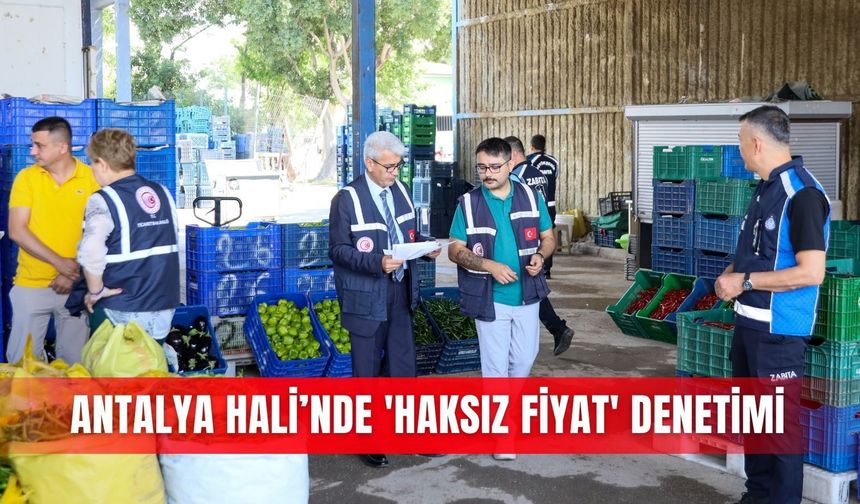 Antalya Hali’nde 'haksız fiyat' denetimi