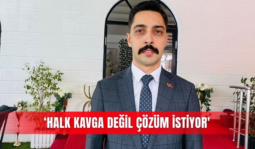 ‘Halk kavga değil çözüm istiyor'