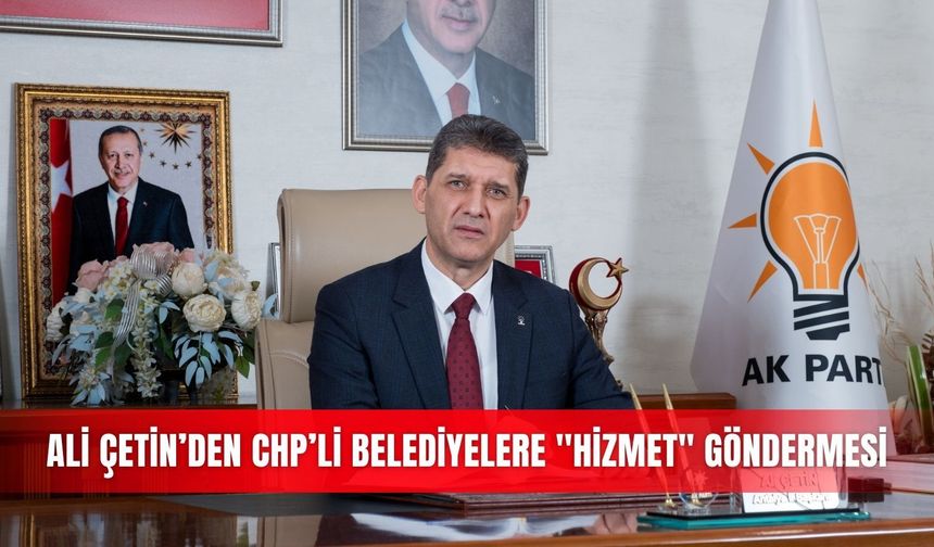 Ali Çetin’den CHP’li belediyelere ''hizmet" göndermesi
