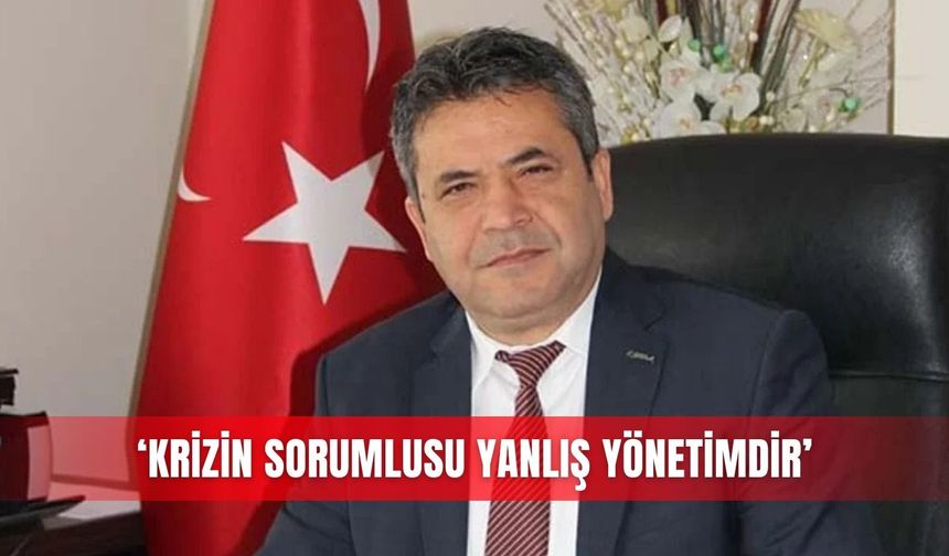 ‘Krizin sorumlusu yanlış yönetimdir’