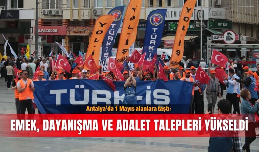 Antalya’da 1 Mayıs alanlara taştı:  Emek, dayanışma ve adalet talepleri yükseldi