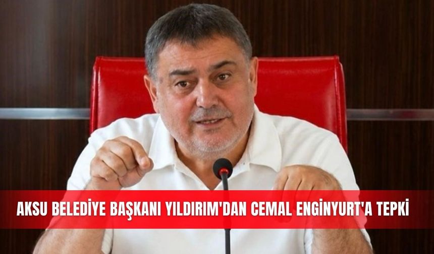 Aksu Belediye Başkanı Yıldırım'dan Cemal Enginyurt'a tepki