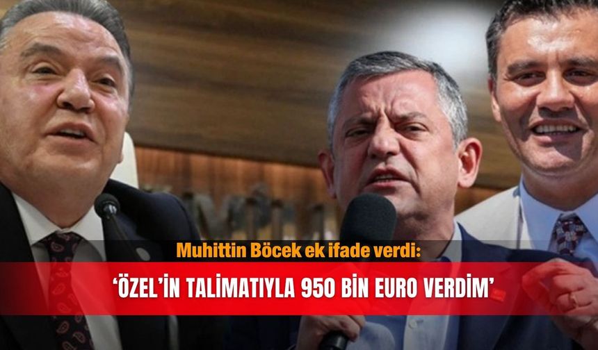 Muhittin Böcek ek ifade verdi: ‘Özel’in talimatıyla 950 bin euro verdim’