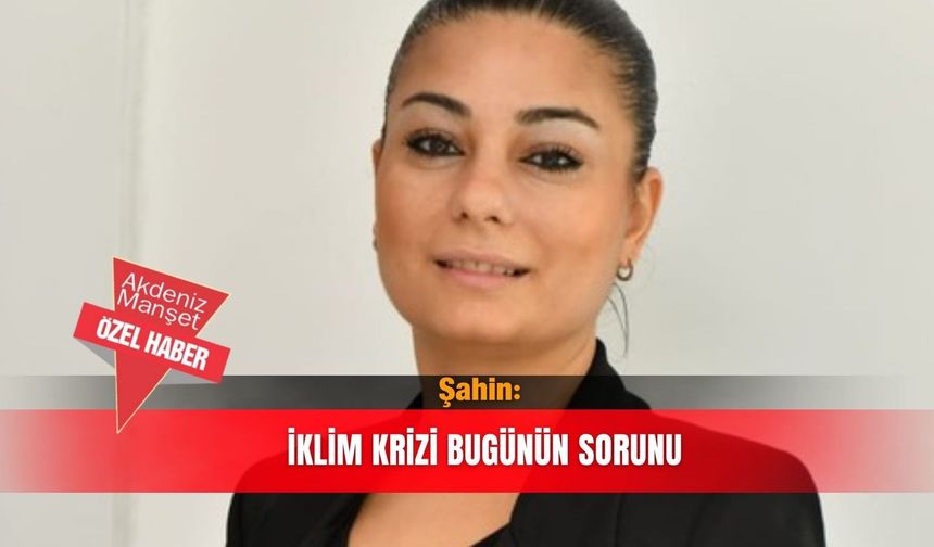 Şahin: İklim krizi bugünün sorunu