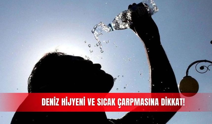 Deniz hijyeni ve sıcak çarpmasına dikkat!