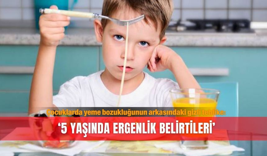 'Çocuklarda yeme bozukluğunun arkasındaki gizli tehlike, 5 yaşında ergenlik belirtileri'