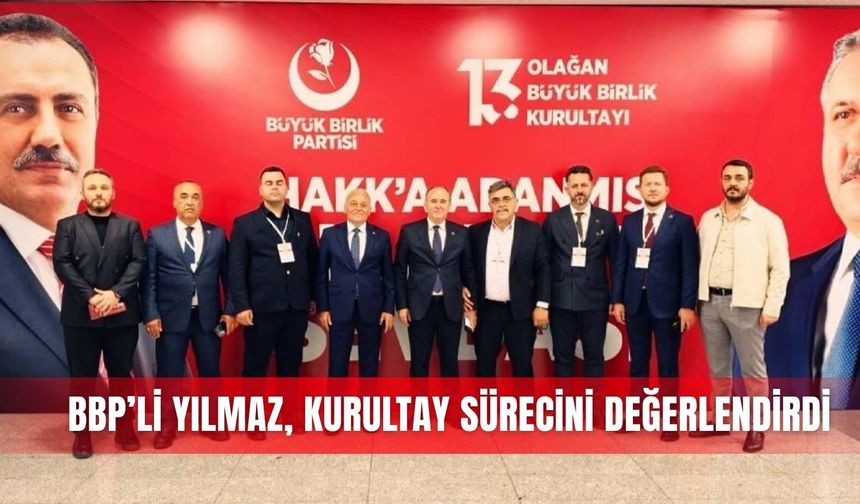 BBP’li Yılmaz, kurultay sürecini değerlendirdi