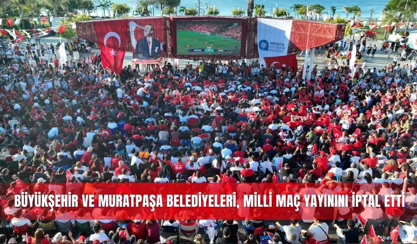 Büyükşehir ve Muratpaşa belediyeleri, milli maç yayınını iptal etti
