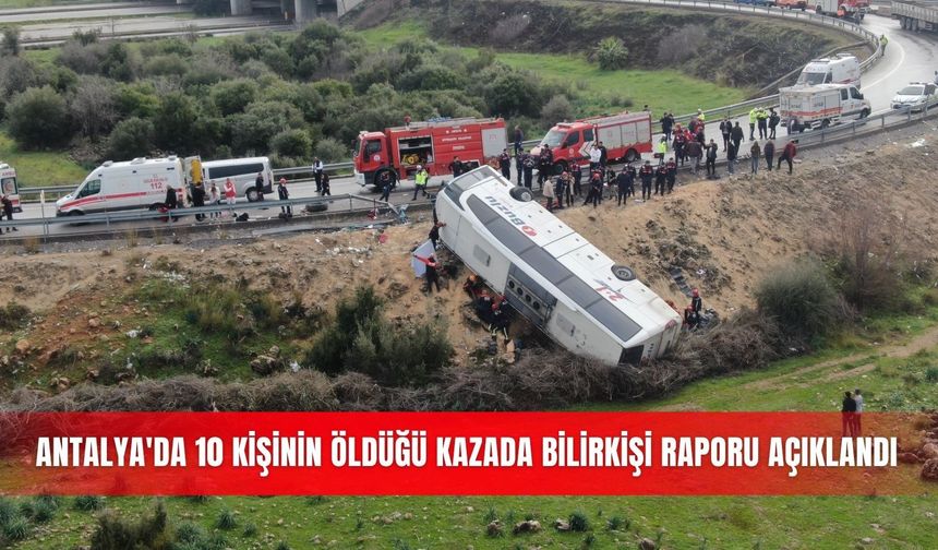 Antalya'da 10 kişinin öldüğü kazada bilirkişi raporu açıklandı