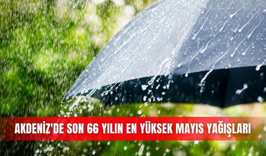 Akdeniz'de son 66 yılın en yüksek mayıs yağışları