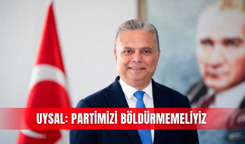 Uysal: Partimizi böldürmemeliyiz