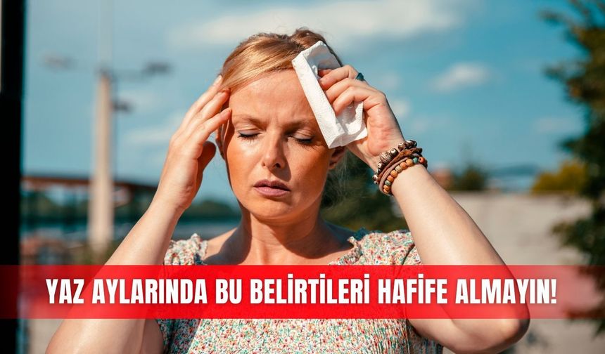 Yaz aylarında bu belirtileri hafife almayın!