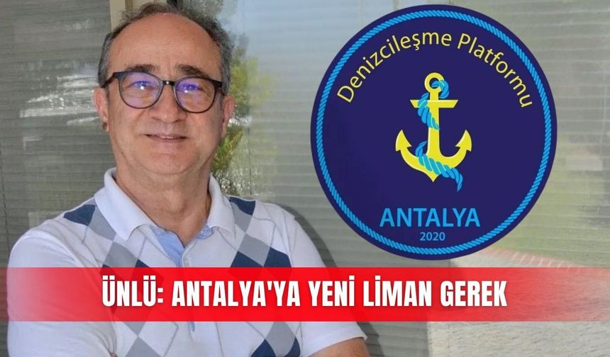Ünlü: Antalya'ya yeni liman gerek
