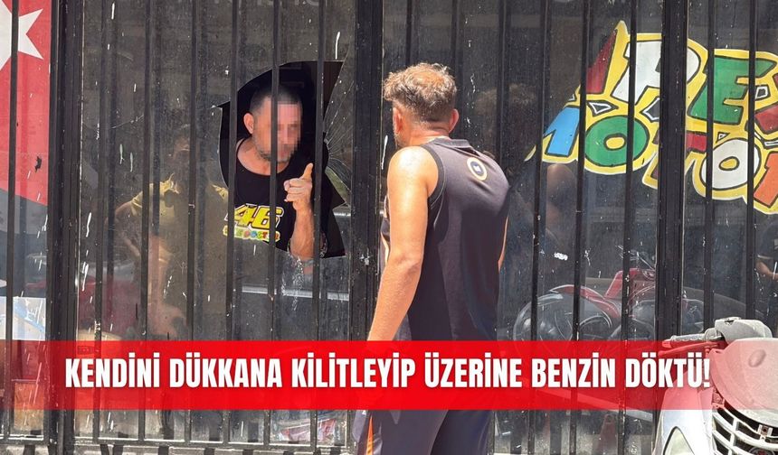Kendini dükkana kilitleyip üzerine benzin döktü!