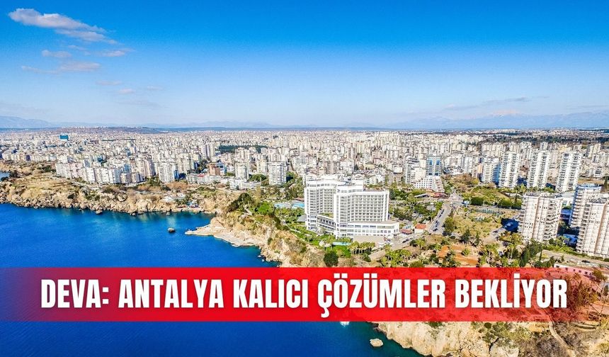 DEVA: Antalya kalıcı çözümler bekliyor
