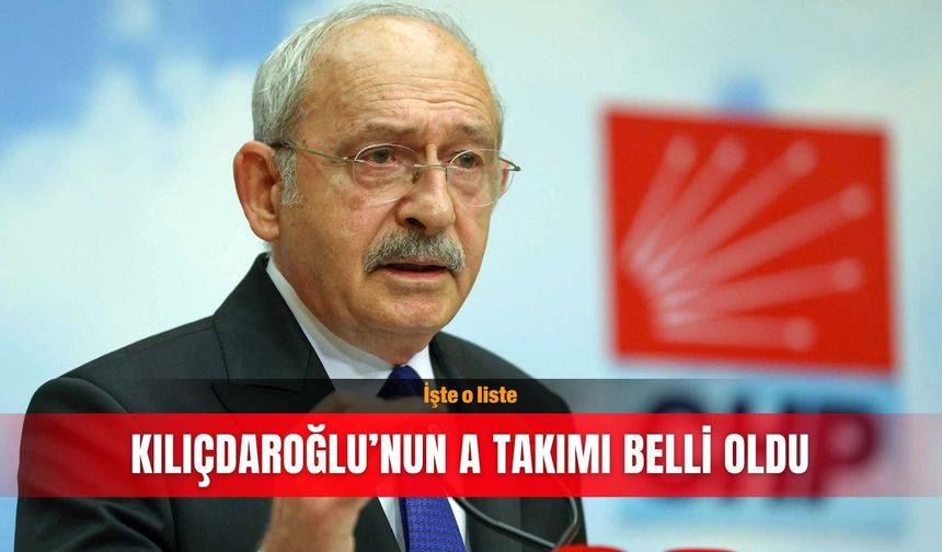 Kılıçdaroğlu’nun A Takımı belli oldu: İşte o liste