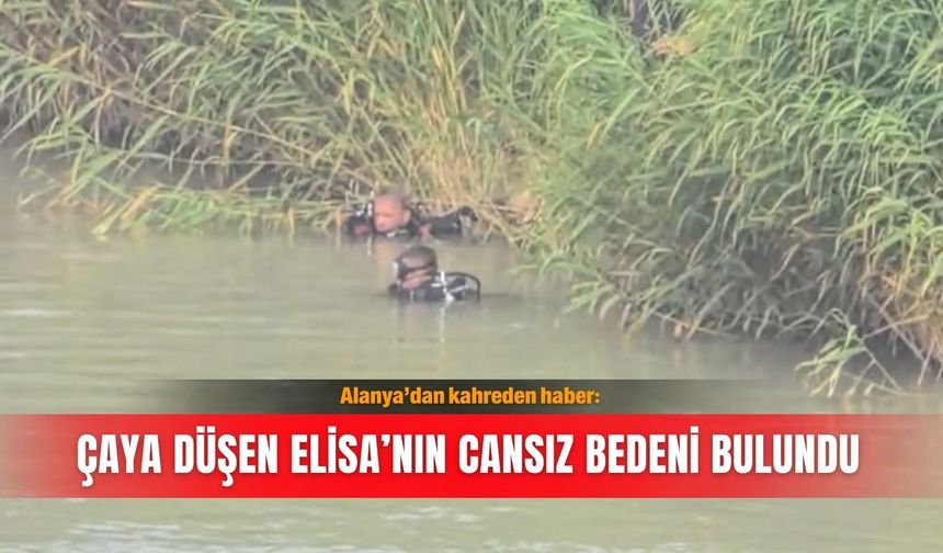 Alanya’dan kahreden haber: Çaya düşen Elisa’nın cansız bedeni bulundu