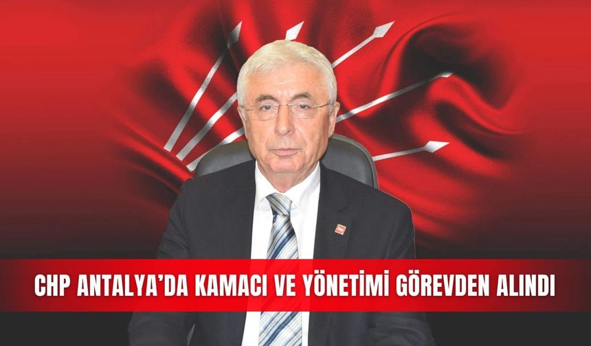 CHP Antalya’da Kamacı ve yönetimi görevden alındı