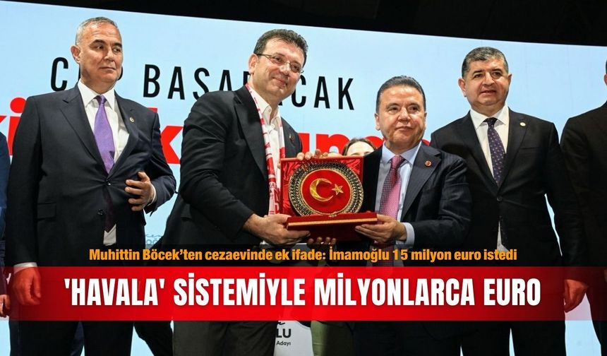 Muhittin Böcek’ten cezaevinde ek ifade: İmamoğlu 15 milyon euro istedi... 'Havala' sistemiyle milyonlarca euro