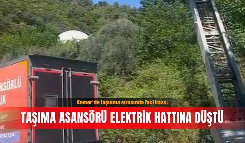 Kemer'de taşınma sırasında feci kaza: Taşıma asansörü elektrik hattına düştü