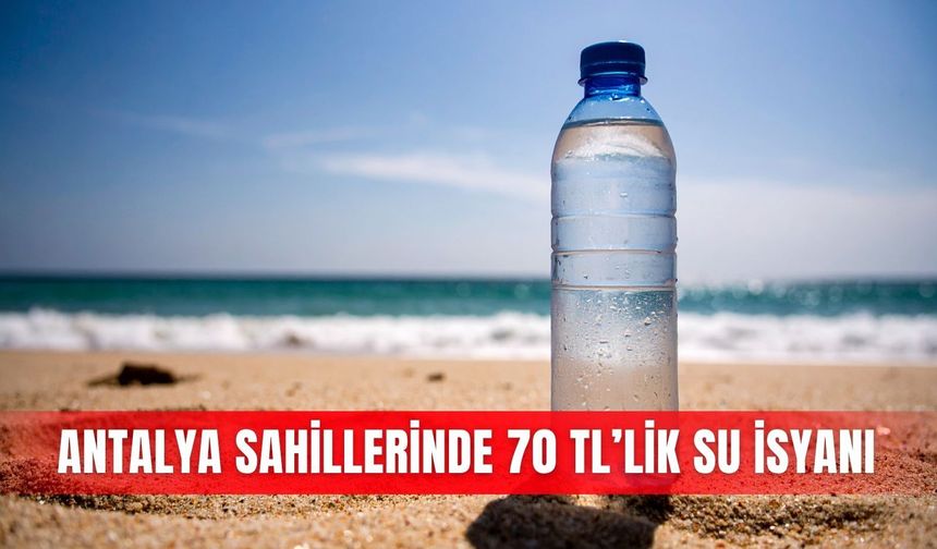 Antalya sahillerinde 70 TL’lik su isyanı