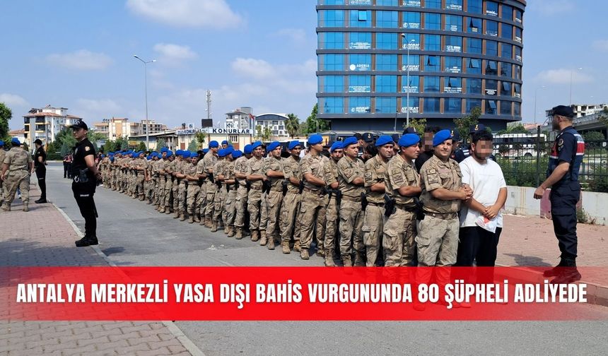 Antalya merkezli yasa dışı bahis vurgununda 80 şüpheli adliyede