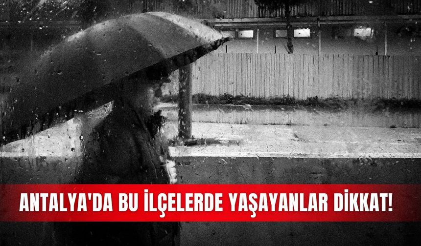 Antalya'da bu ilçelerde yaşayanlar dikkat! Yarın kuvvetli yağış geliyor