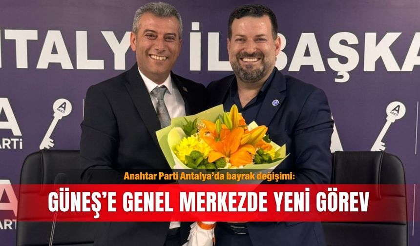 Anahtar Parti Antalya’da bayrak değişimi: Güneş’e Genel Merkezde yeni görev