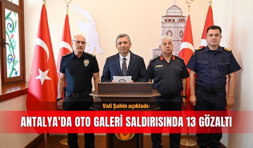 Vali Şahin açıkladı: Antalya'da oto galeri saldırısında 13 gözaltı