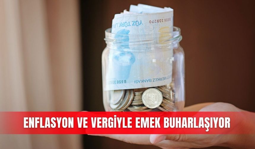 Enflasyon ve vergiyle emek buharlaşıyor