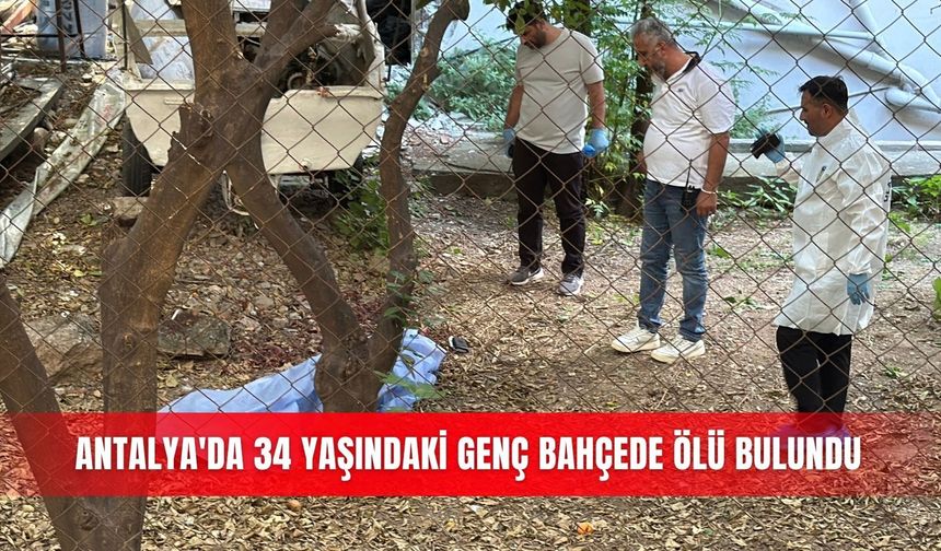 Antalya'da 34 yaşındaki genç bahçede ölü bulundu