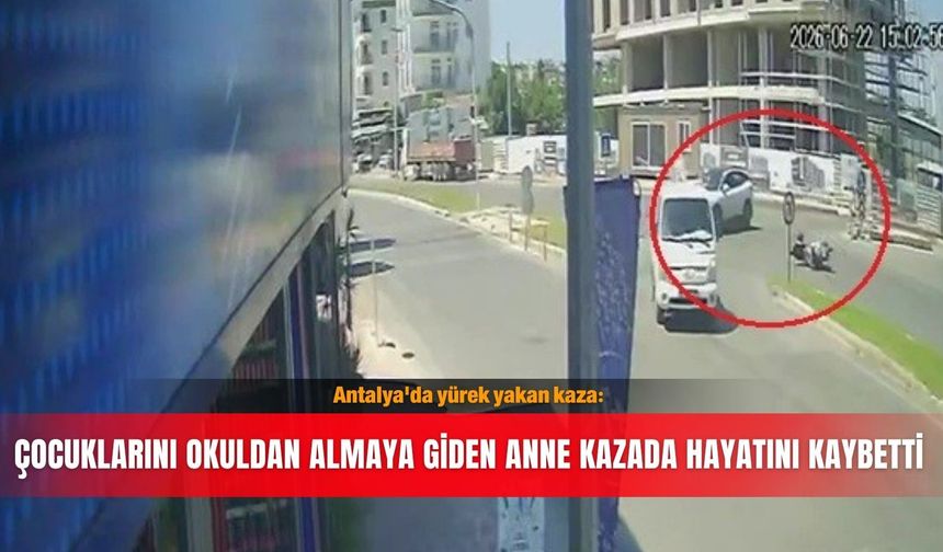 Antalya'da yürek yakan kaza: Çocuklarını okuldan almaya giden anne kazada hayatını kaybetti