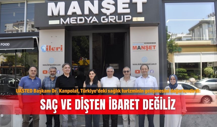 UASTED Başkanı Dr. Kanpolat, Türkiye’deki sağlık turizminin gelişmesini değerlendirdi: Saç ve dişten ibaret değiliz