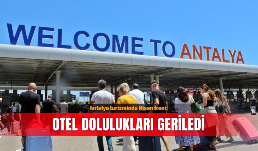 Antalya turizminde Nisan freni: Otel dolulukları geriledi