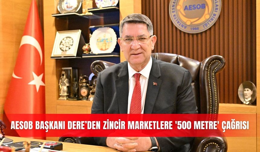 AESOB Başkanı Adlıhan Dere’den zincir marketlere '500 metre' çağrısı