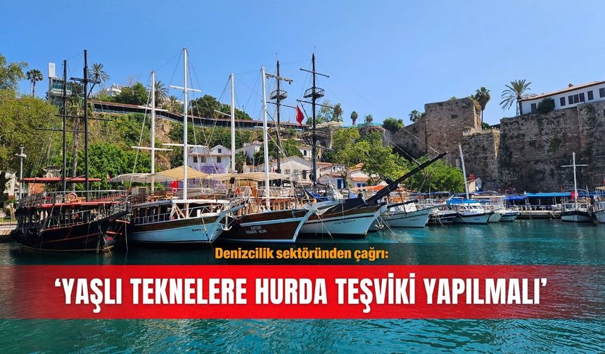 Denizcilik sektöründen çağrı: 'Yaşlı teknelere hurda teşviki yapılmalı'