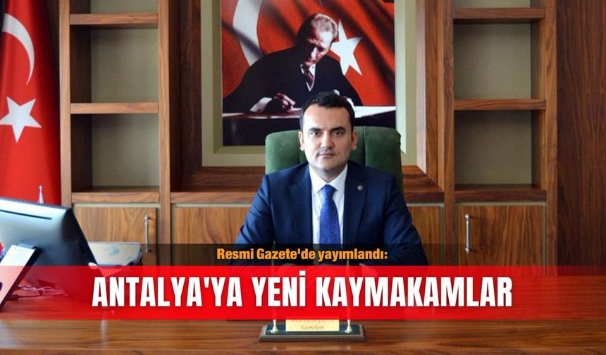 Resmi Gazete'de yayımlandı: Antalya'ya yeni kaymakamlar