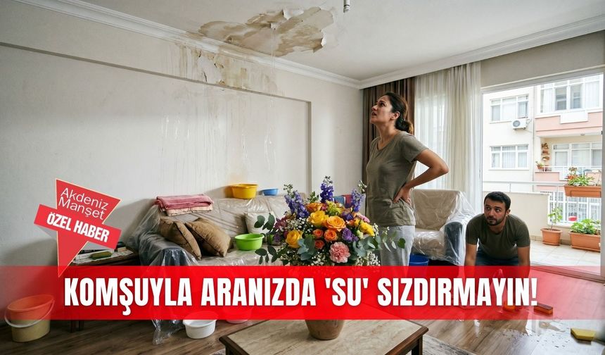 Komşuyla aranızda 'su' sızdırmayın!