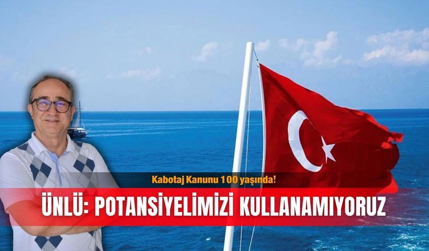 Kabotaj Kanunu 100 yaşında! Ünlü: Potansiyelimizi kullanamıyoruz