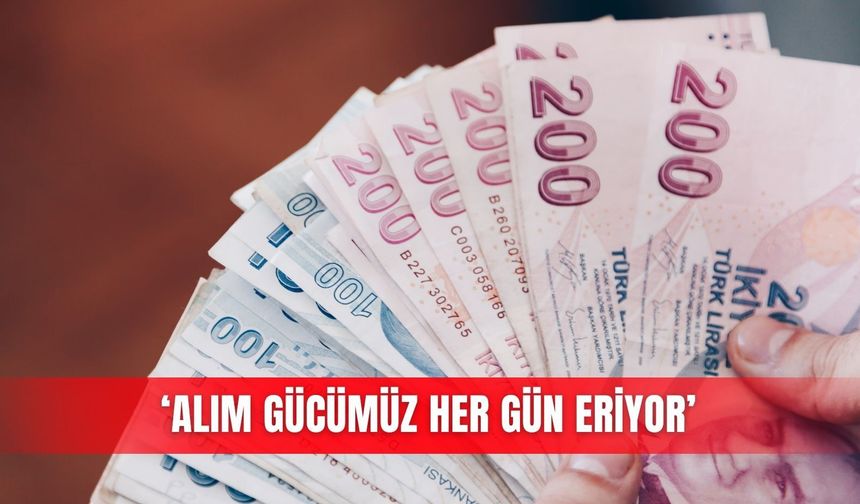 ‘Alım gücümüz her gün eriyor’