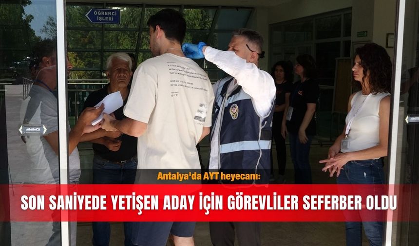 Antalya'da AYT heyecanı: Son saniyede yetişen aday için görevliler seferber oldu