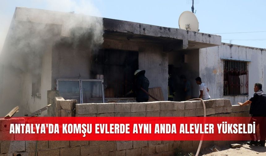 Antalya'da komşu evlerde aynı anda alevler yükseldi