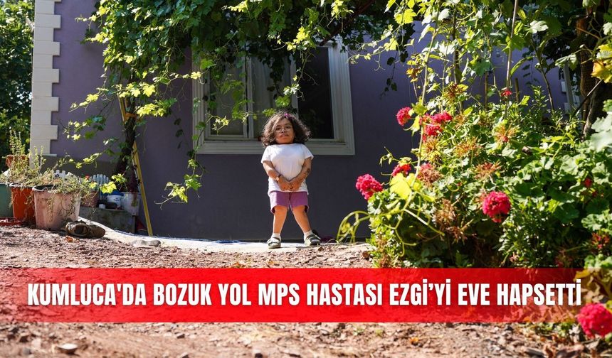 Kumluca'da bozuk yol MPS hastası Ezgi’yi eve hapsetti