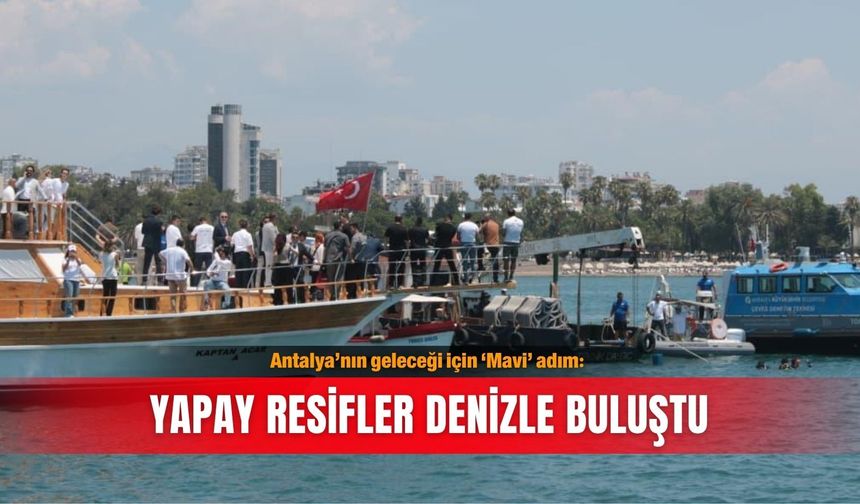 Antalya’nın geleceği için ‘Mavi’ adım: Yapay resifler denizle buluştu