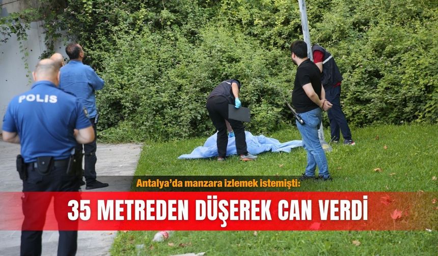 Antalya’da manzara izlemek istemişti: 35 metreden düşerek can verdi