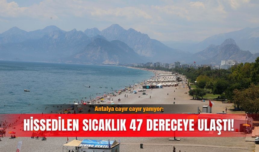 Antalya cayır cayır yanıyor: Hissedilen sıcaklık 47 dereceye ulaştı!